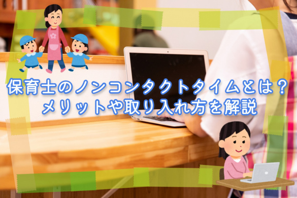 保育士のノンコンタクトタイムとは？メリットや取り入れ方を解説