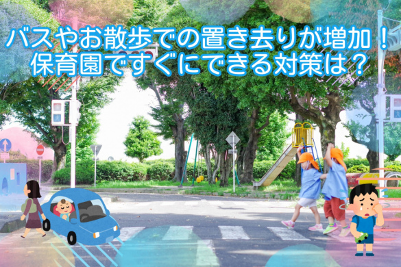 バスやお散歩での置き去りが増加！保育園ですぐにできる対策は？