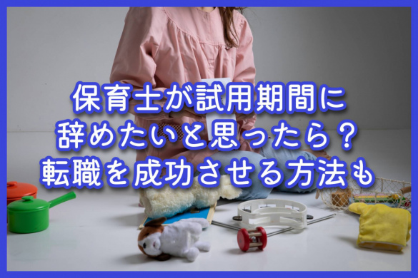 保育士が試用期間に辞めたいと思ったら？転職を成功させる方法も