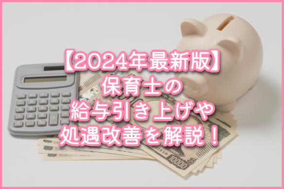 【2024年最新版】保育士の給与引き上げや処遇改善を解説！