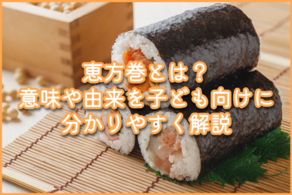 恵方巻とは？意味や由来を子ども向けに分かりやすく解説