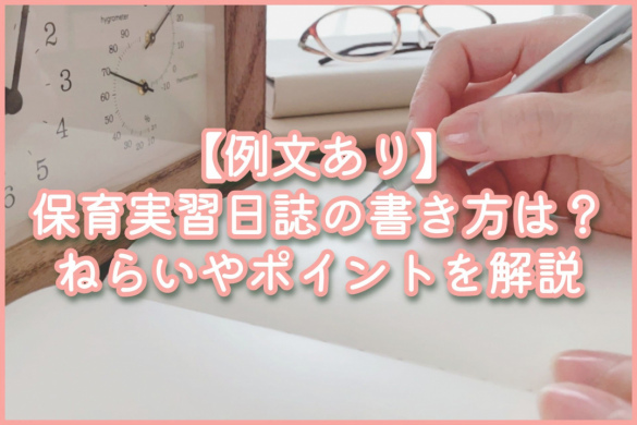 【例文あり】保育実習日誌の書き方は？ねらいやポイントを解説